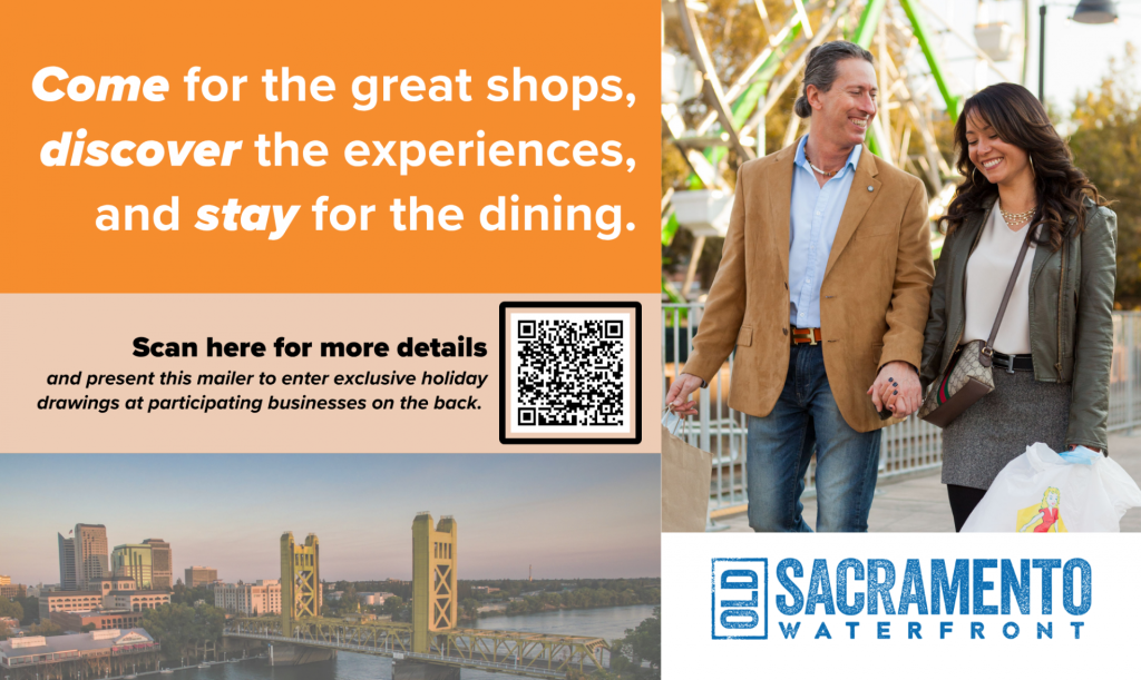 Come for the great shops, discover the experiences, and stay for the dining. Present this mailer to enter exclusive holiday drawings at participating businesses on the back. QR code linked to Old Sacramento Holiday Drawings page.